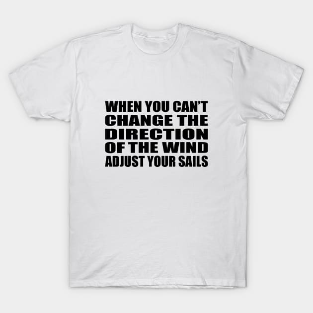 When you can’t change the direction of the wind  adjust your sails T-Shirt by BL4CK&WH1TE 